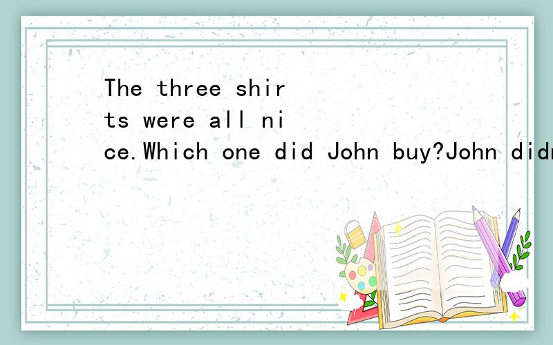 The three shirts were all nice.Which one did John buy?John didn't have much money,so he bought____A.a nicer one B.the nicest one C.the cheapest one D.the most expensive one