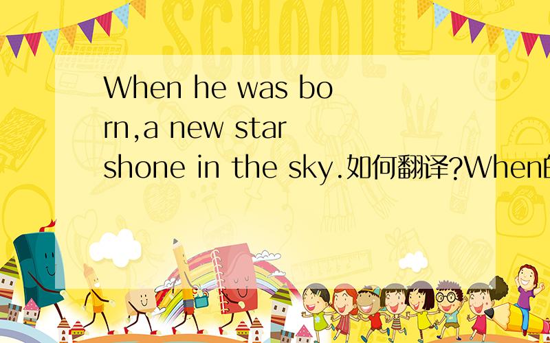 When he was born,a new star shone in the sky.如何翻译?When的词性和意思是什么?