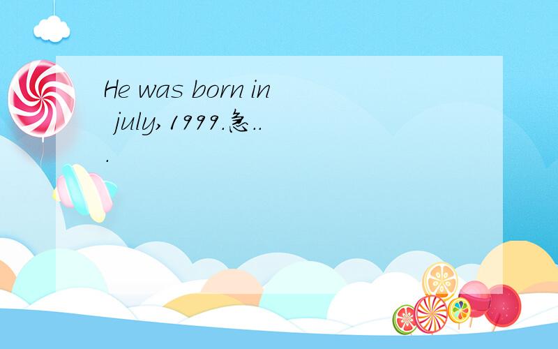 He was born in july,1999.急...