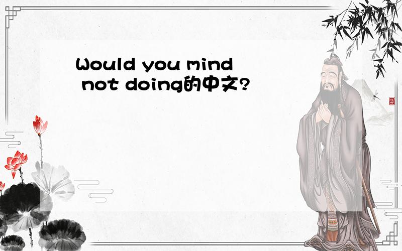 Would you mind not doing的中文?