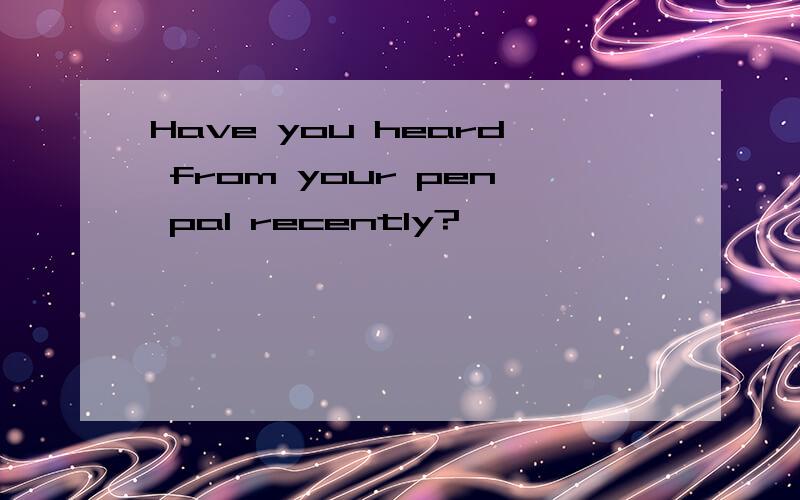 Have you heard from your pen pal recently?