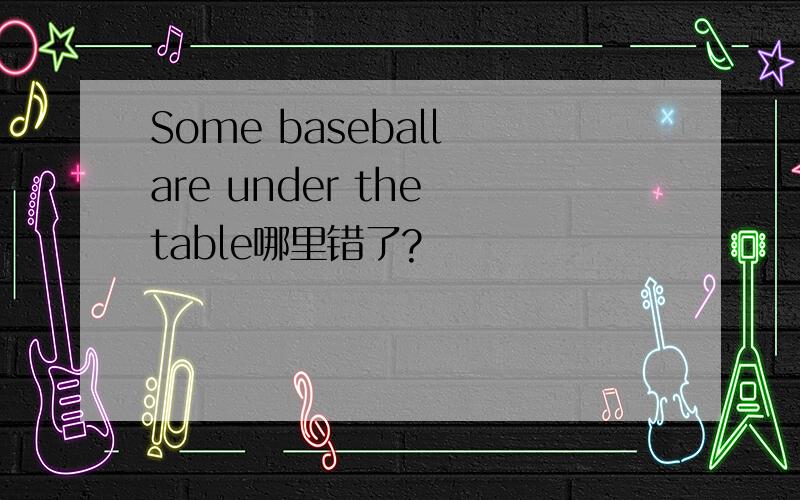 Some baseball are under the table哪里错了?