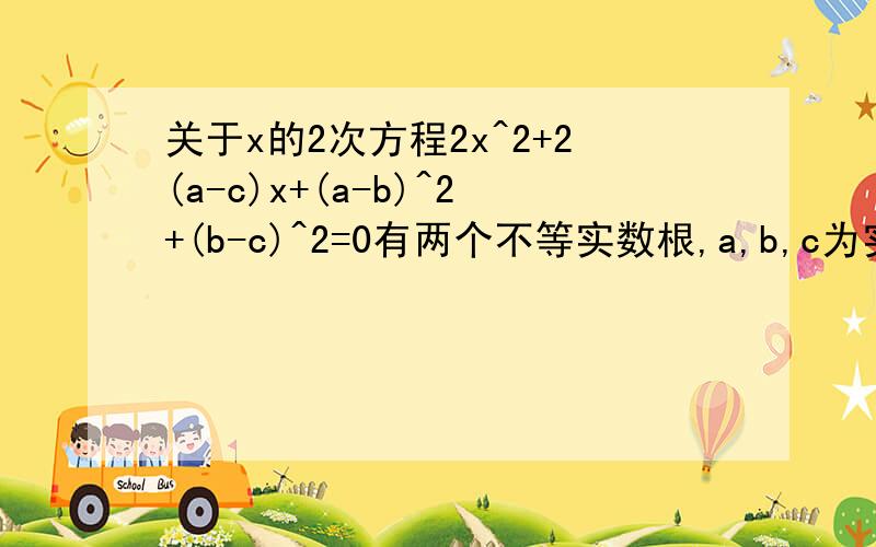 关于x的2次方程2x^2+2(a-c)x+(a-b)^2+(b-c)^2=0有两个不等实数根,a,b,c为实数.求证b=a+c/2