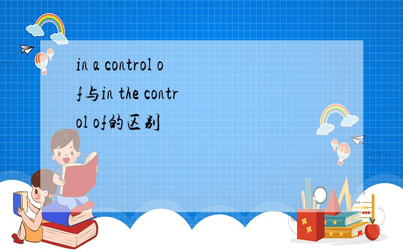 in a control of与in the control of的区别