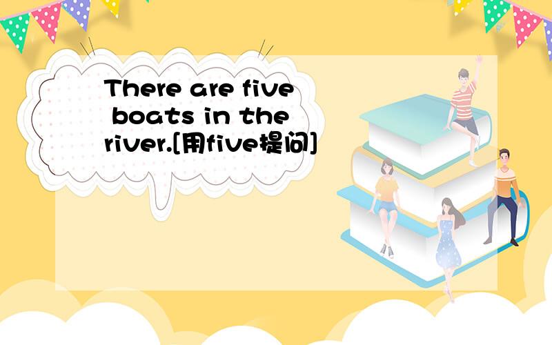 There are five boats in the river.[用five提问]