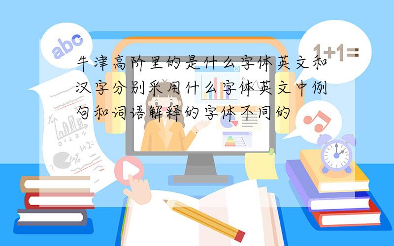 牛津高阶里的是什么字体英文和汉字分别采用什么字体英文中例句和词语解释的字体不同的