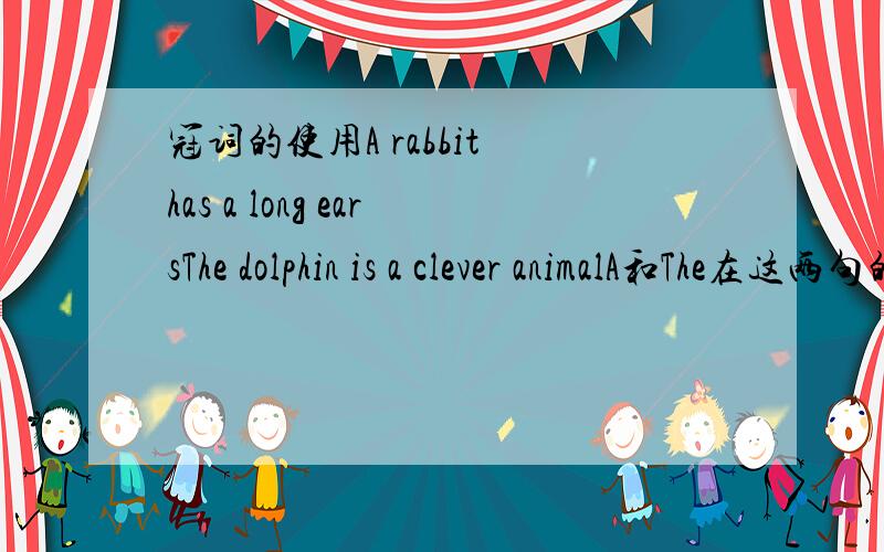 冠词的使用A rabbit has a long earsThe dolphin is a clever animalA和The在这两句的区别``可以互换吗?