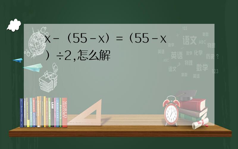 x-（55-x）=（55-x）÷2,怎么解