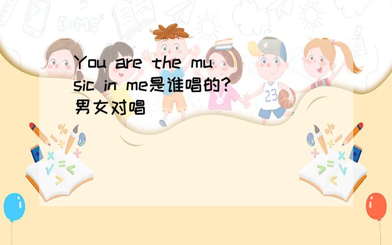 You are the music in me是谁唱的?男女对唱