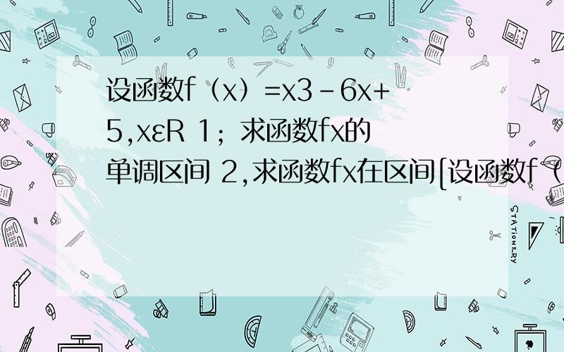设函数f（x）=x3-6x+5,xεR 1；求函数fx的单调区间 2,求函数fx在区间[设函数f（x）=x^3-6x+5,xεR 1；求函数fx的单调区间2,求函数fx在区间[-2,2]上的最值