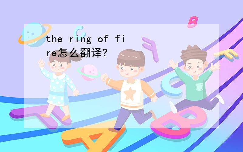 the ring of fire怎么翻译?
