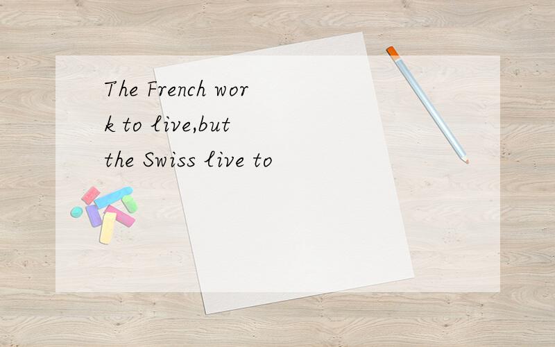 The French work to live,but the Swiss live to