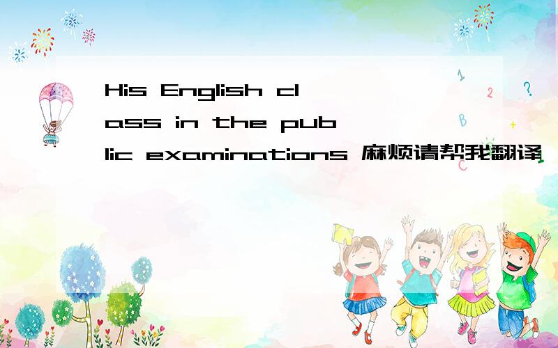His English class in the public examinations 麻烦请帮我翻译一下这句英语