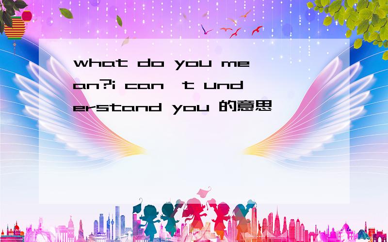 what do you mean?i can't understand you 的意思