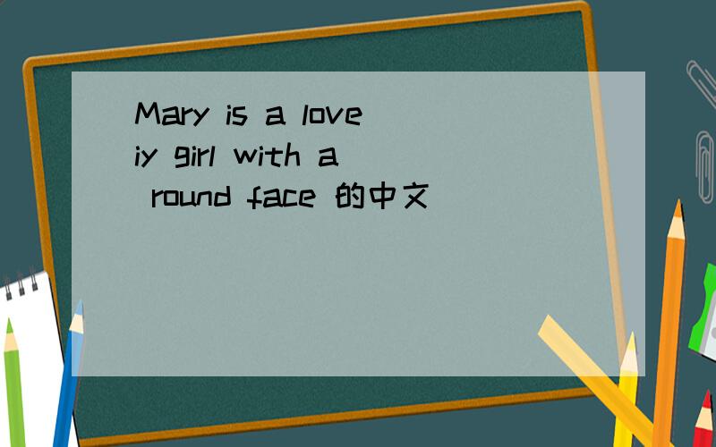 Mary is a loveiy girl with a round face 的中文