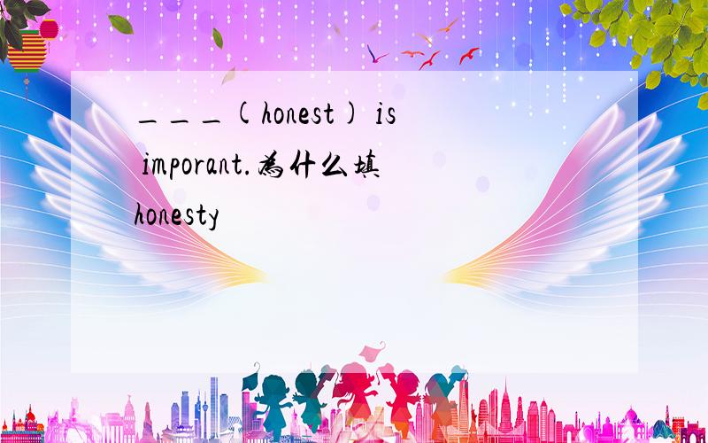 ___(honest) is imporant.为什么填honesty