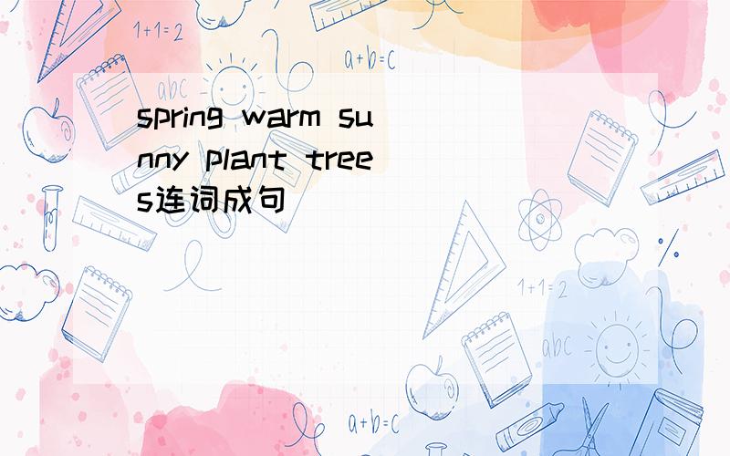 spring warm sunny plant trees连词成句