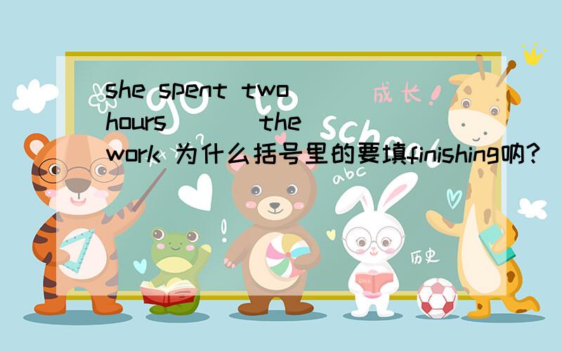 she spent two hours ( ) the work 为什么括号里的要填finishing呐?