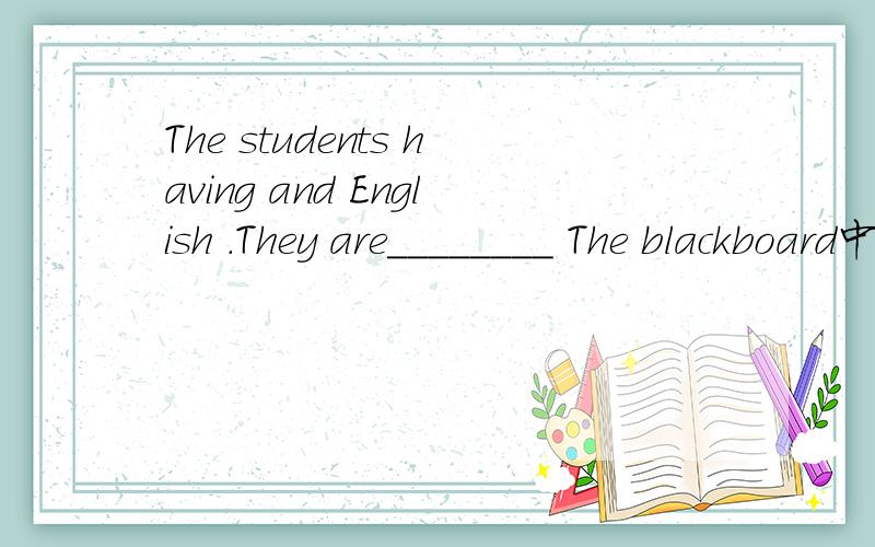 The students having and English .They are________ The blackboard中填什么?