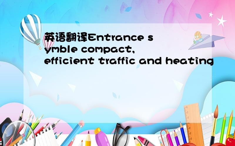 英语翻译Entrance symble compact,efficient traffic and heating