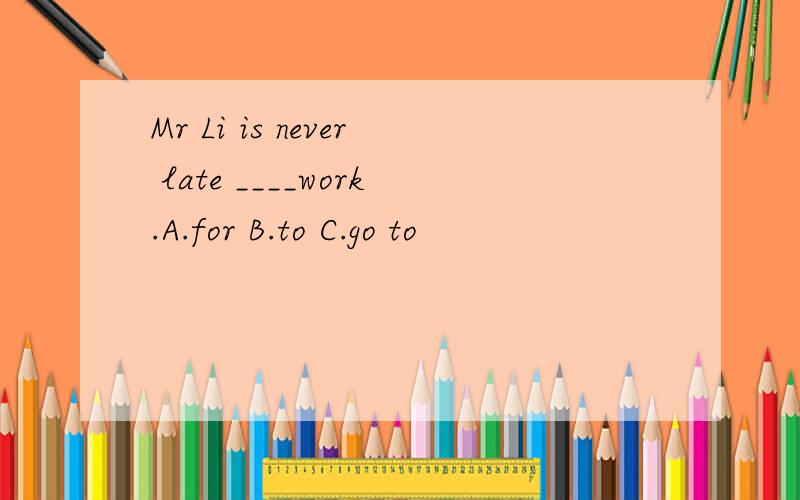 Mr Li is never late ____work.A.for B.to C.go to