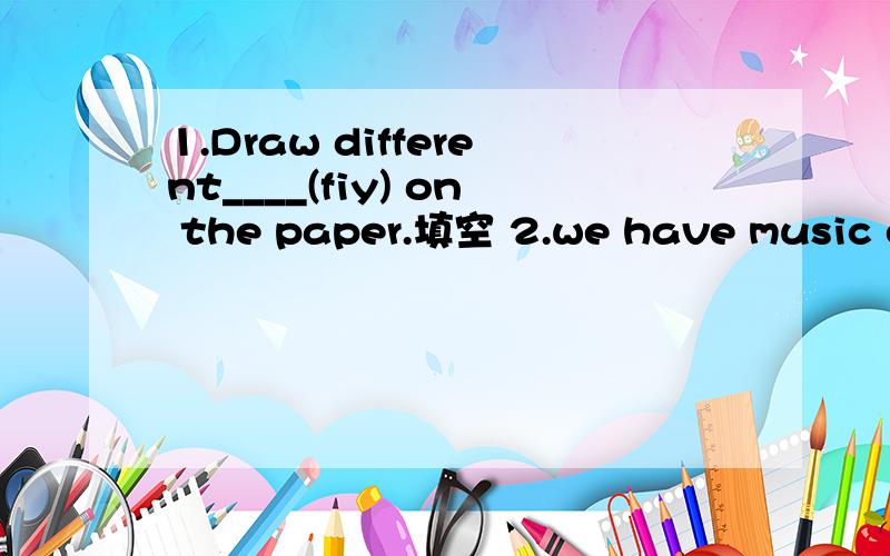 1.Draw different____(fiy) on the paper.填空 2.we have music classes (in the music room.)括号提问