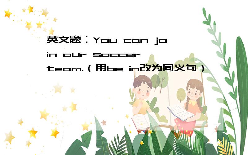 英文题：You can join our soccer team.（用be in改为同义句）