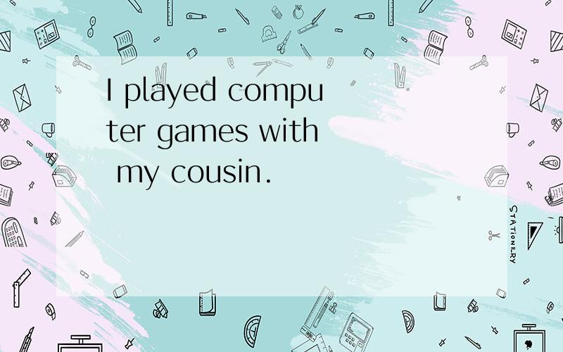 I played computer games with my cousin.