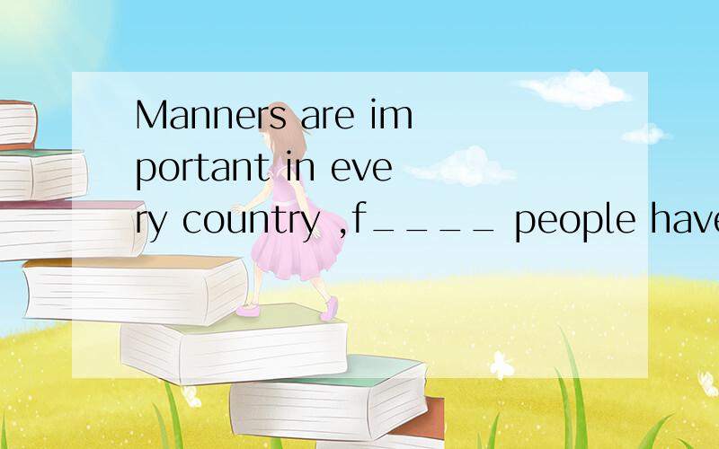 Manners are important in every country ,f____ people have different ideas about their manners