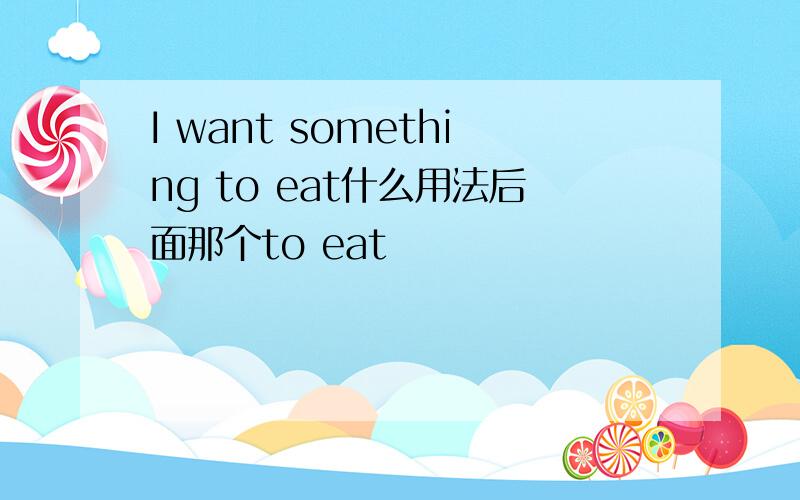 I want something to eat什么用法后面那个to eat