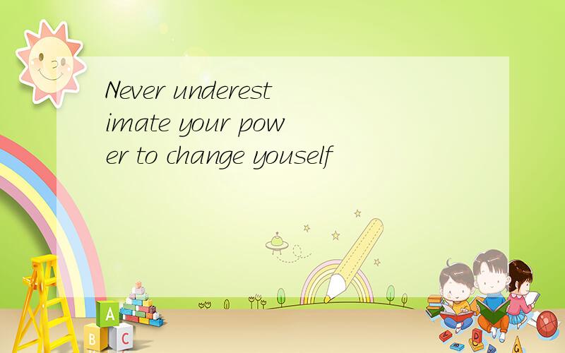 Never underestimate your power to change youself