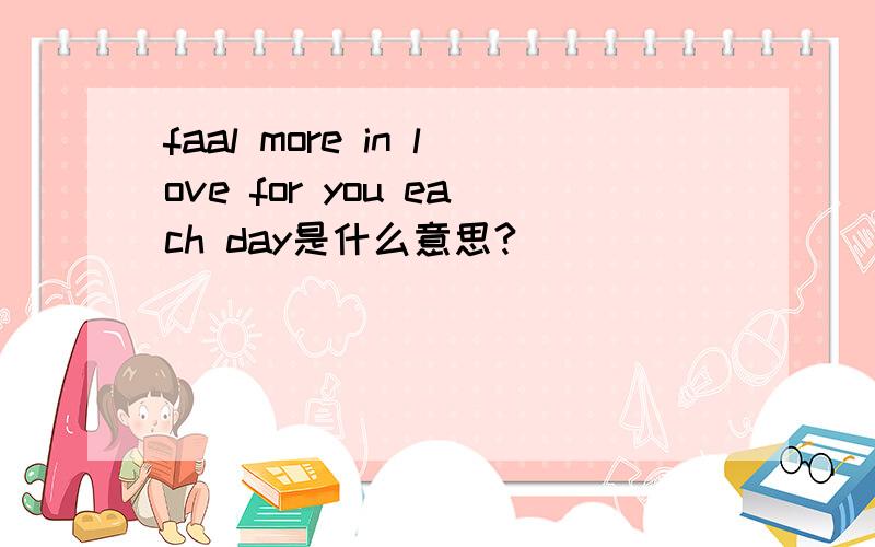 faal more in love for you each day是什么意思?