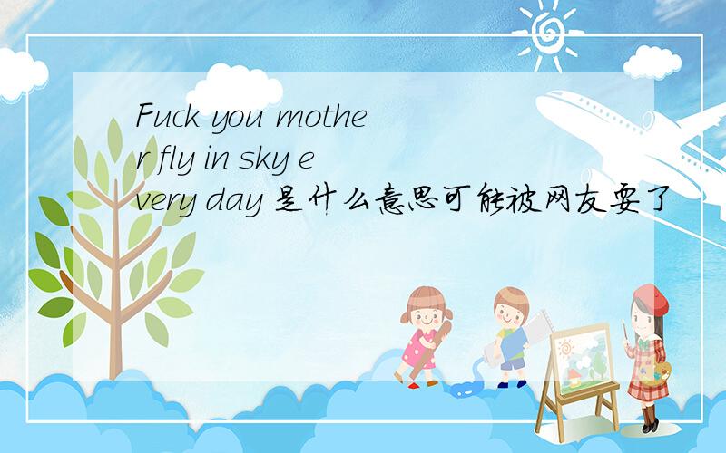 Fuck you mother fly in sky every day 是什么意思可能被网友耍了