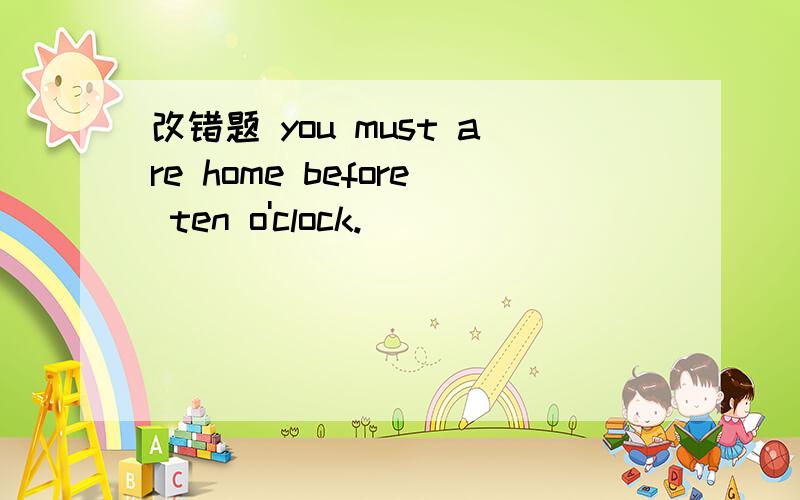 改错题 you must are home before ten o'clock.