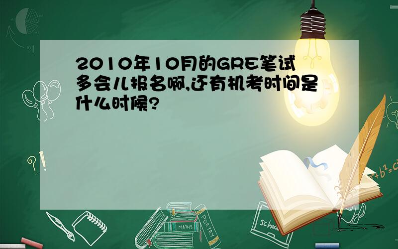 2010年10月的GRE笔试多会儿报名啊,还有机考时间是什么时候?