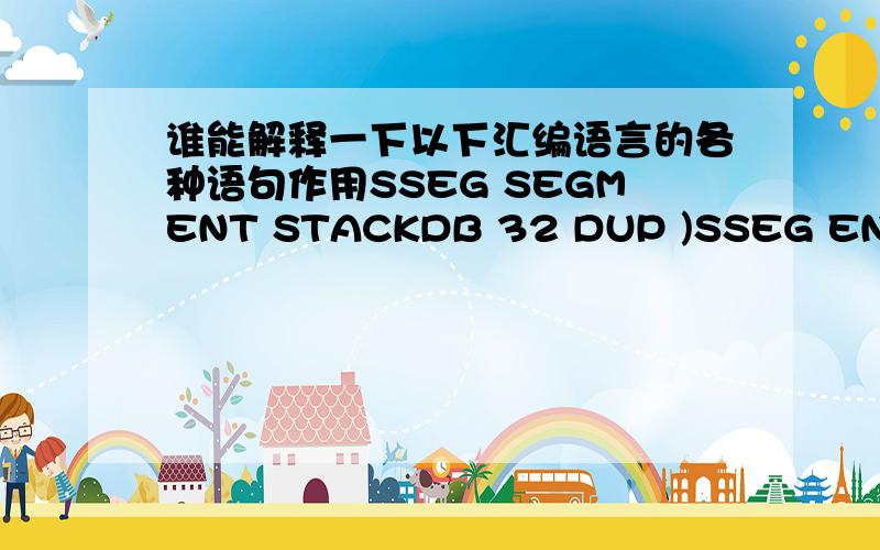 谁能解释一下以下汇编语言的各种语句作用SSEG SEGMENT STACKDB 32 DUP )SSEG ENDSCSEG SEGMENTassume CS:CSEG,SS:SSEG