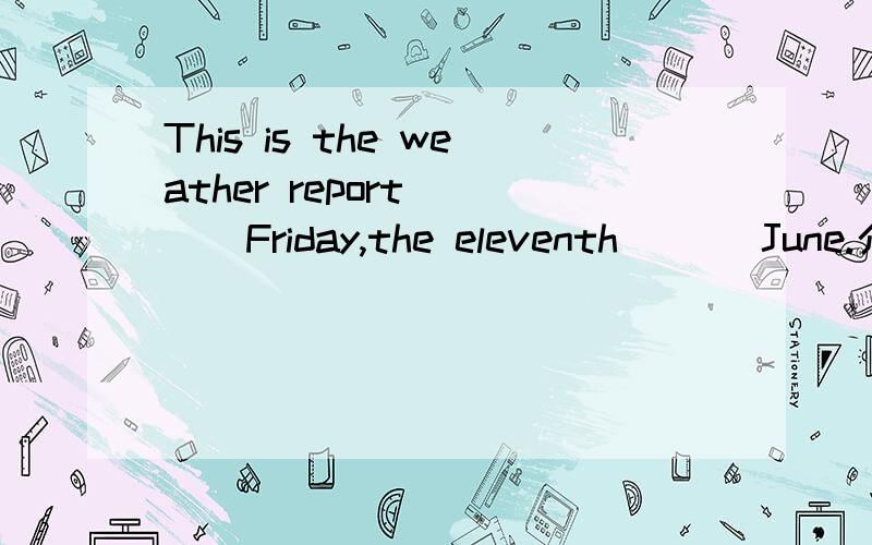 This is the weather report ( ) Friday,the eleventh ( ) June.介词填空