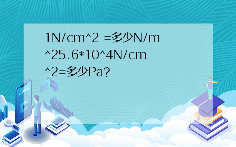 1N/cm^2 =多少N/m^25.6*10^4N/cm^2=多少Pa？