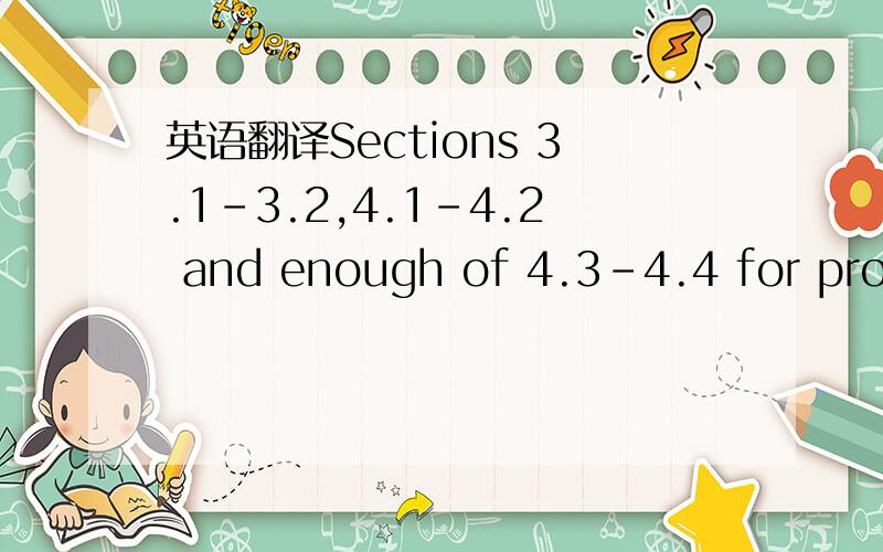 英语翻译Sections 3.1-3.2,4.1-4.2 and enough of 4.3-4.4 for proofs (stick primarily to class notes in sections 4.2-4.4).Also,section 5.1(notes).谁帮我翻译一下 尤其是期中enough of怎么理解?里边的proofs是我们学的知识点 和