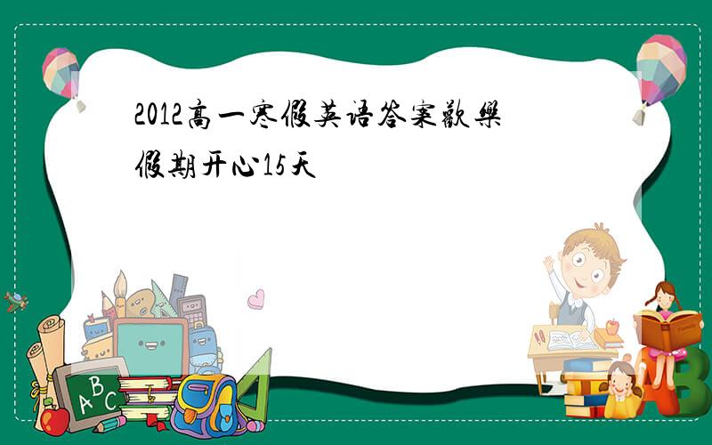 2012高一寒假英语答案欢乐假期开心15天