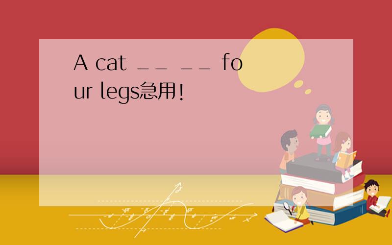 A cat __ __ four legs急用!