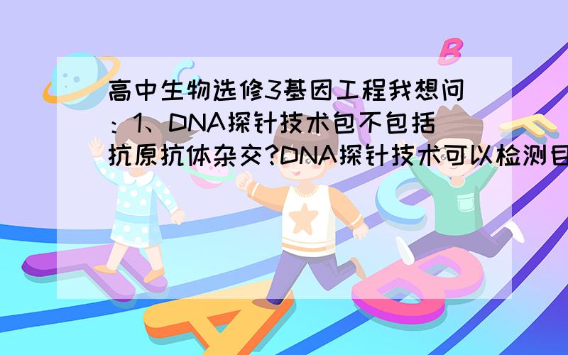 高中生物选修3基因工程我想问：1、DNA探针技术包不包括抗原抗体杂交?DNA探针技术可以检测目的基因是否转录出mRNA吗?2、如果抗除草剂基因插入叶绿体和线粒体DNA中,为什么不会随花粉传播到