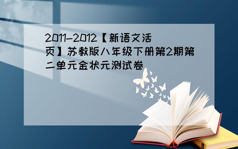 2011-2012【新语文活页】苏教版八年级下册第2期第二单元金状元测试卷