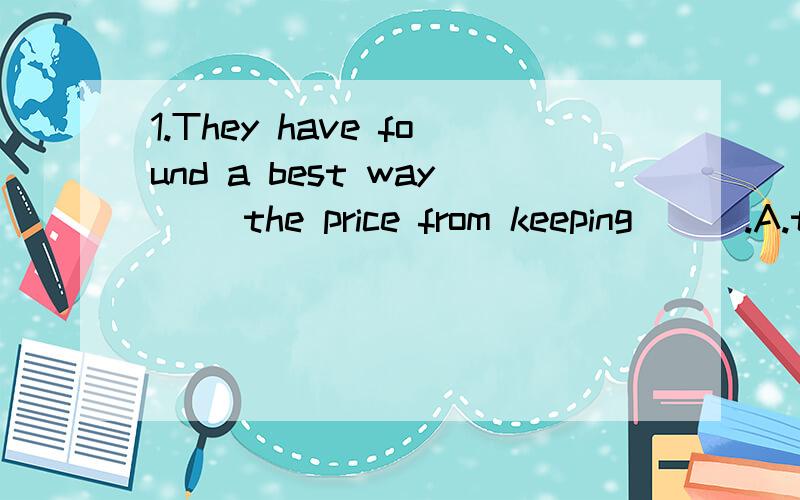 1.They have found a best way __the price from keeping___.A.to prevent;rising B.to stop;raising答案是选C为什么不选D?（主要是两个选项的后半部分有什么区别?）2.Oil price __ sharply to the news of the crisis in the Middle East.