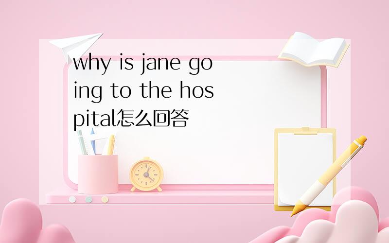 why is jane going to the hospital怎么回答