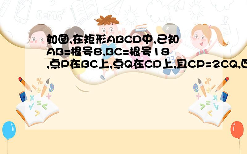 如图,在矩形ABCD中,已知AB=根号8,BC=根号18,点P在BC上,点Q在CD上,且CP=2CQ,四边形APCQ的面积是7,求BP的长补充图片