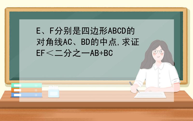 E、F分别是四边形ABCD的对角线AC、BD的中点,求证EF＜二分之一AB+BC