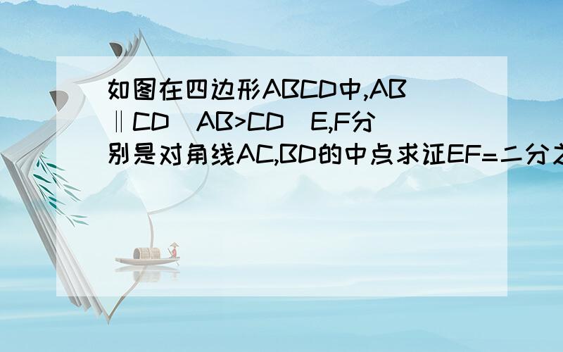 如图在四边形ABCD中,AB‖CD(AB>CD)E,F分别是对角线AC,BD的中点求证EF=二分之一（AB-CD)