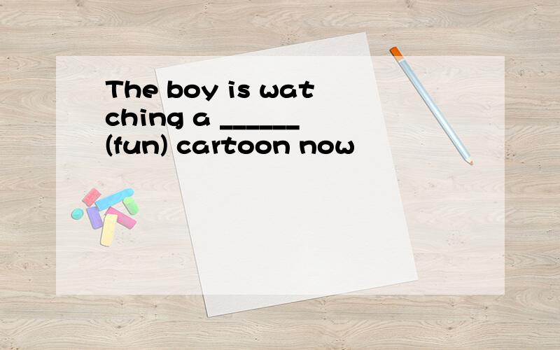 The boy is watching a ______(fun) cartoon now
