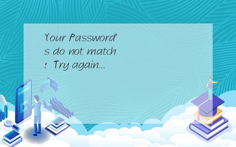 Your Password's do not match! Try again...